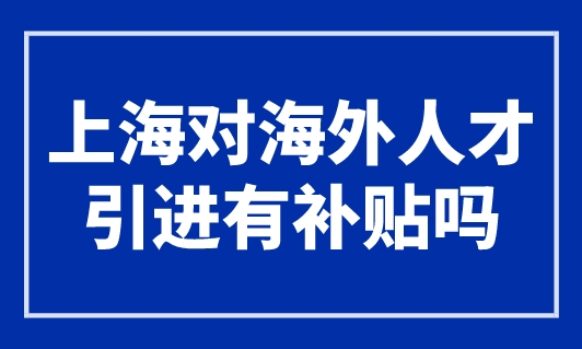 上海海外人才引进的相关新政！赶快拿小本本记下来！